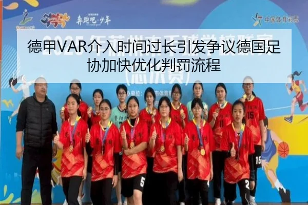 德甲VAR介入时间过长引发争议德国足协加快优化判罚流程