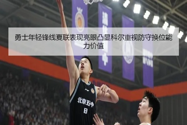 勇士年轻锋线夏联表现亮眼凸显科尔重视防守换位能力价值