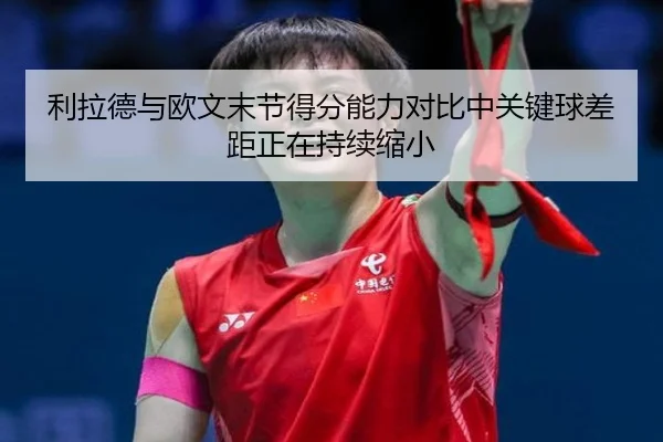 利拉德与欧文末节得分能力对比中关键球差距正在持续缩小