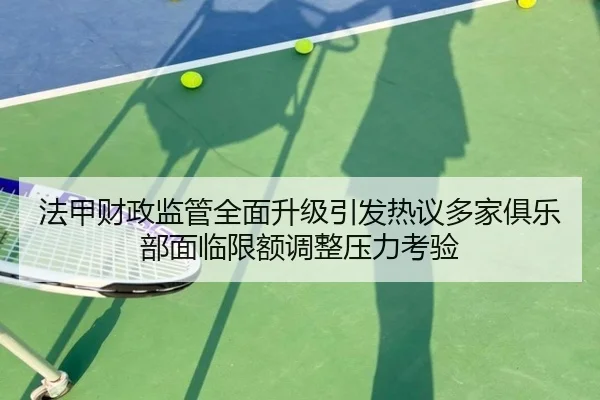 法甲财政监管全面升级引发热议多家俱乐部面临限额调整压力考验