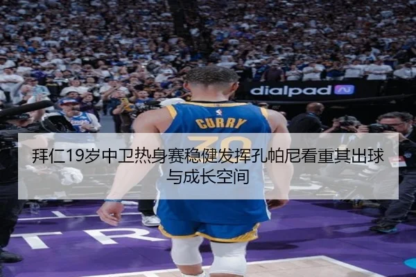 拜仁19岁中卫热身赛稳健发挥孔帕尼看重其出球与成长空间